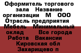 Оформитель торгового зала › Название организации ­ М2, ООО › Отрасль предприятия ­ Мебель › Минимальный оклад ­ 1 - Все города Работа » Вакансии   . Кировская обл.,Захарищево п.